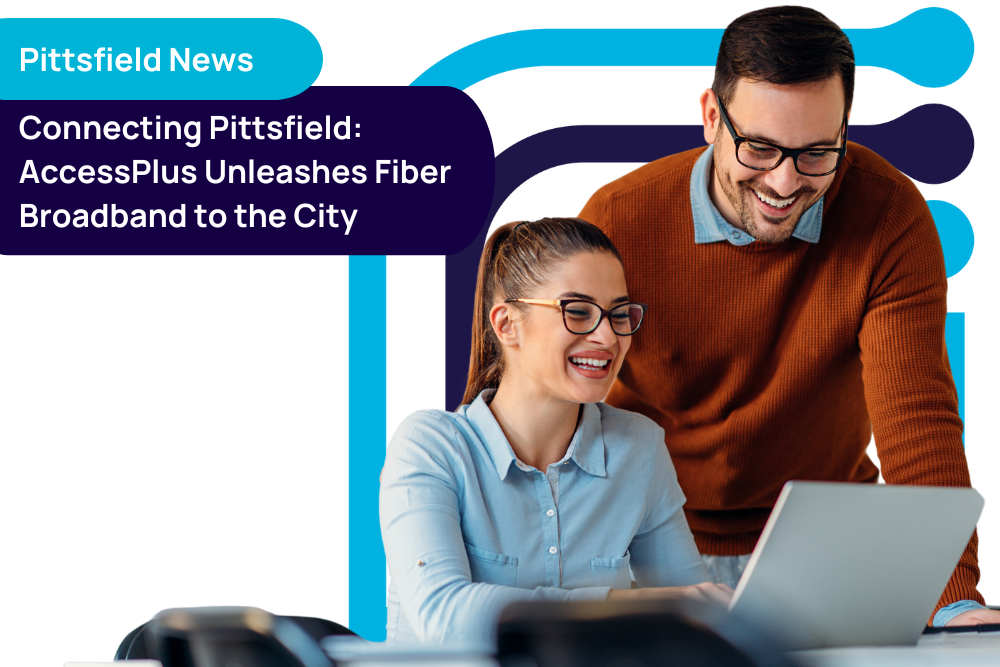 AccessPlus Unleashes Fiber Broadband to Pittsfield